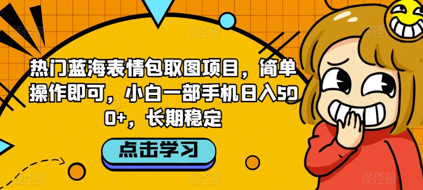 热门蓝海表情包取图项目，简单操作即可，小白一部手机日入500+，长期稳定-蓝悦项目网