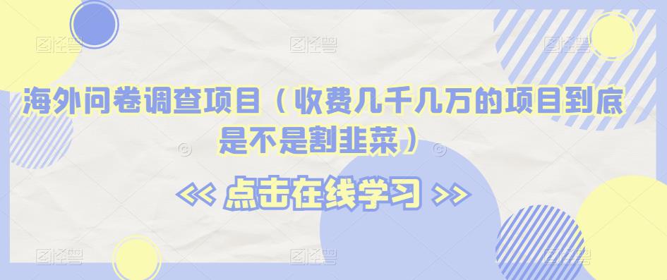 国外问卷调研新项目（收费标准几千几万项目究竟是不是当韭菜割）【揭密】-蓝悦项目网