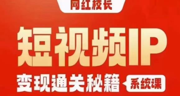 网红校长短视频IP变现通关秘籍｜系统课，产品篇，短视频篇，商业篇，私域篇，直播篇-蓝悦项目网