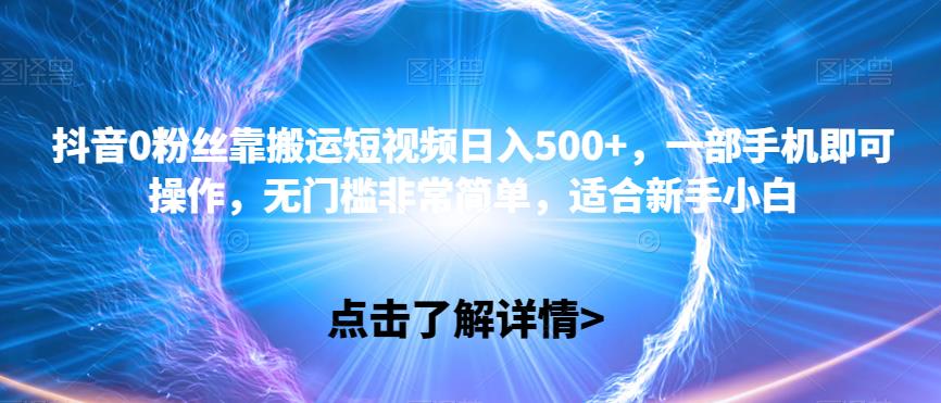 抖音视频0粉丝们靠运送小视频日入500 ，一部手机就可以操控，零门槛比较简单，适宜新手入门-蓝悦项目网