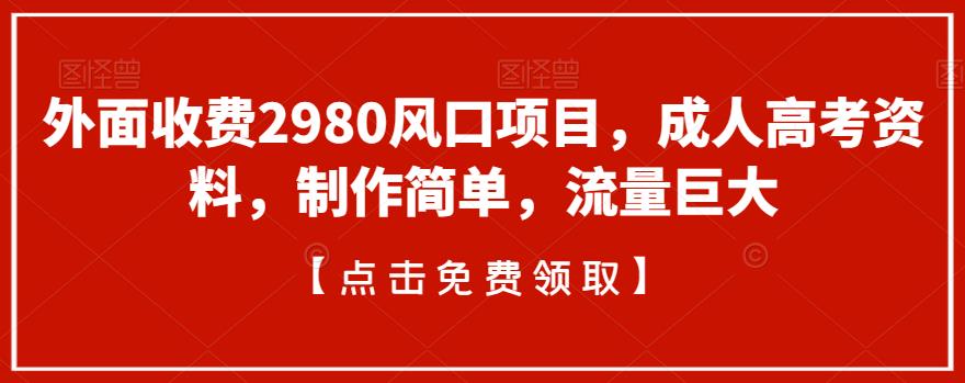 外面收费2980风口项目，成人高考资料，制作简单，流量巨大-蓝悦项目网