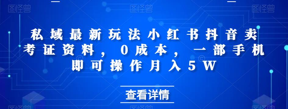 私域最新玩法小红书抖音卖考证资料，0成本，一部手机即可操作月入5W-蓝悦项目网