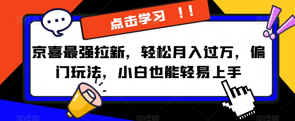 京喜最强拉新，轻松月入过万，偏门玩法，小白也能轻易上手【揭秘】-蓝悦项目网