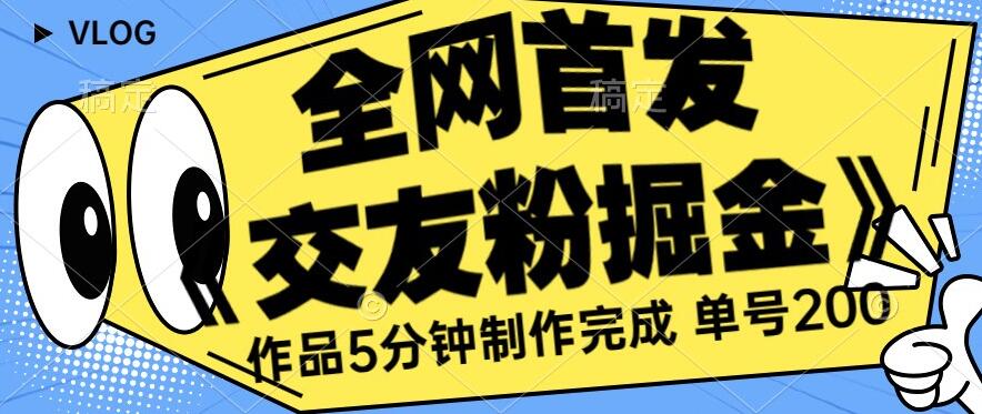 全网首发《交友粉掘金》单号一天躺赚200+作品5分钟制作完成，（长期稳定项目）【揭秘】-蓝悦项目网