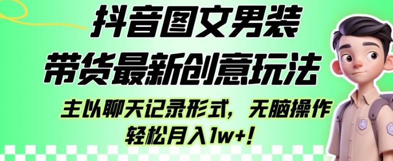 抖音图文男装带货最新创意玩法，主以聊天记录形式，无脑操作轻松月入1w+【揭秘】-蓝悦项目网