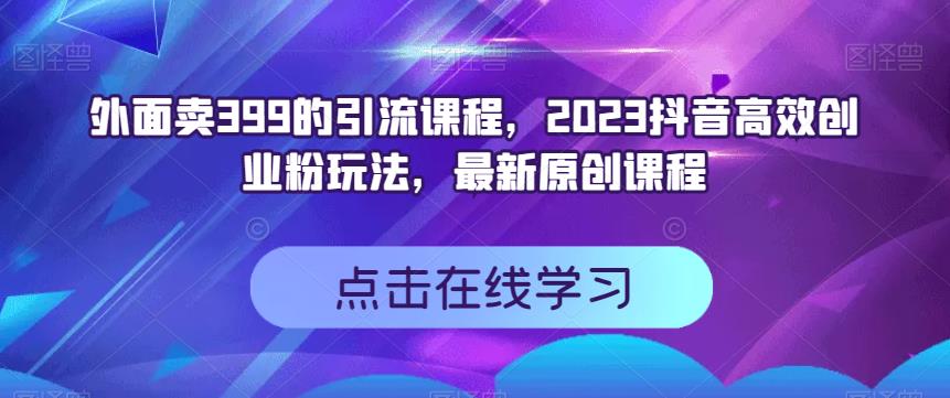 外面卖399的引流课程，2023抖音短视频高效化自己创业粉游戏的玩法，全新升级原创品牌教学内容-蓝悦项目网