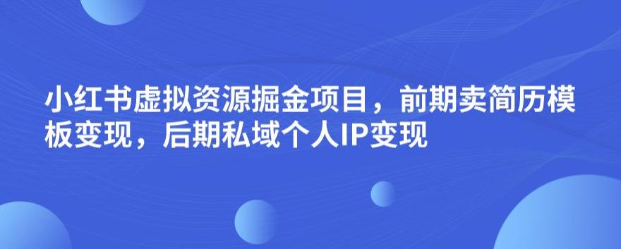 小红书的虚拟资源项目掘金队最新项目，初期卖个人简历模板变现，后半期公域流量自己IP变现，日入300，长期稳定【揭秘】-蓝悦项目网