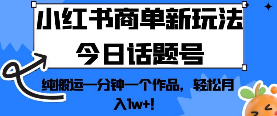 小红书的商单创新模式今日互动话题号，纯运输一分钟一个经典著作，轻松月入1w ！【揭秘】-蓝悦项目网