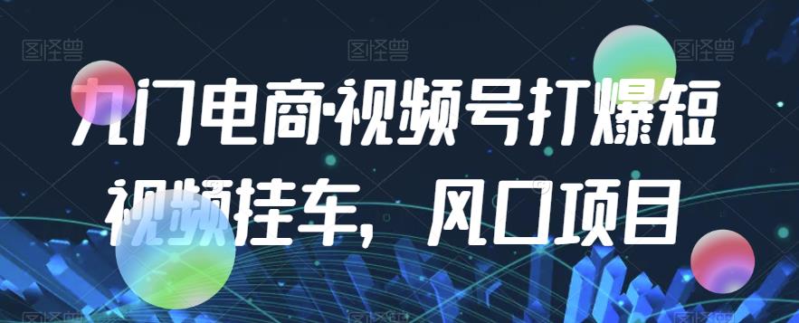 九门电商·视频号打爆短视频挂斗，蓝海项目-蓝悦项目网