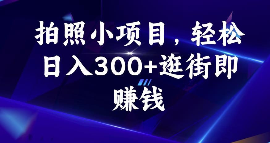 照相小项目，轻轻松松日入300 逛街购物即挣钱【揭密】-蓝悦项目网