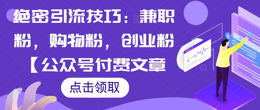 机密引流技术：做兼职粉，买东西粉，自主创业粉【微信公众号付费文章】-蓝悦项目网