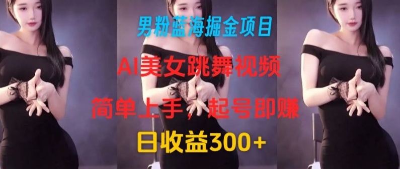 粉丝瀚海掘金队新项目：AI美女跳舞视频，简易入门，养号即赚，日盈利300-蓝悦项目网