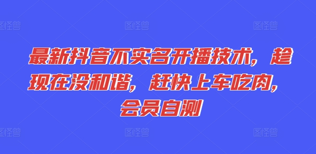 全新抖音不实名认证播出技术性，就现在没和睦，赶紧进入车内吃荤，VIP测试-蓝悦项目网