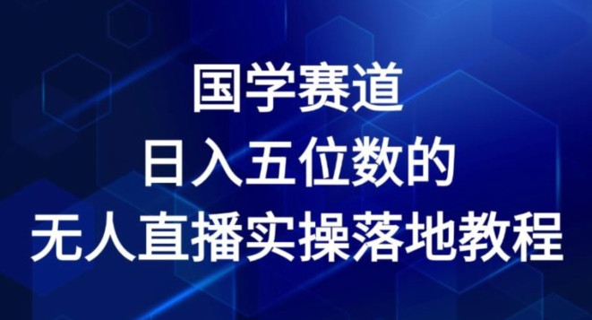 国学经典跑道-2024年日入五位数无人直播实际操作落地式实例教程【揭密】-蓝悦项目网