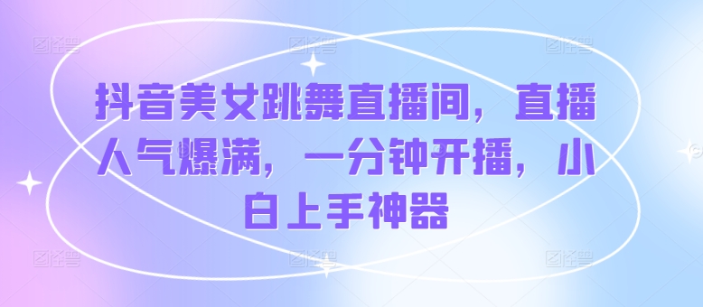 抖音美女跳舞直播间，人气值爆棚，一分钟播出，新手入门软件-蓝悦项目网