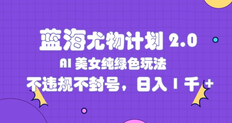 瀚海性感尤物方案2.0，AI漂亮美女绿色安全游戏玩法，不违规防封号，日入1k-蓝悦项目网