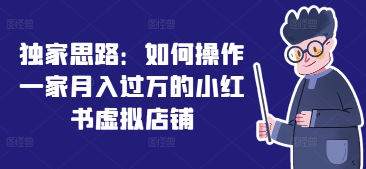 独家代理构思：怎么操作一家月入了万的小红书虚拟店铺-蓝悦项目网