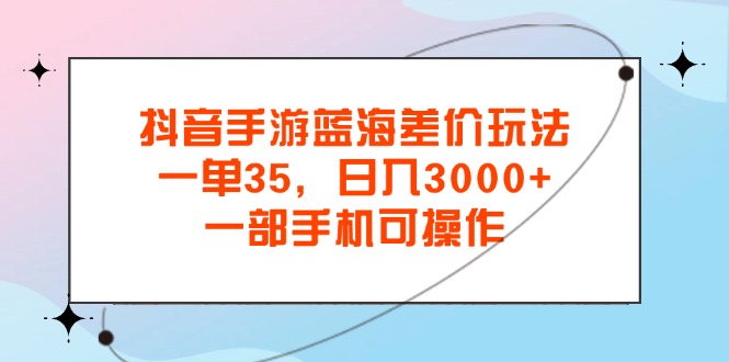 （11714期）抖音手游瀚海价格差游戏玩法，一单35，日入3000 ，一部手机易操作-蓝悦项目网