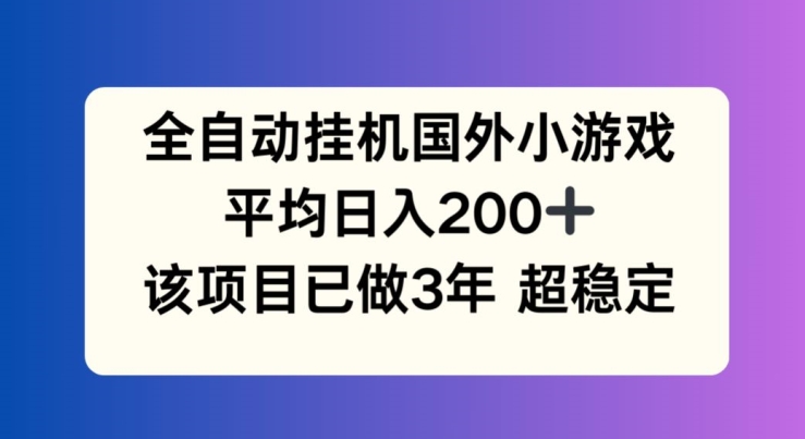 全自动挂机国外小游戏，平均日入200+，此项目已经做了3年 稳定持久【揭秘】-蓝悦项目网