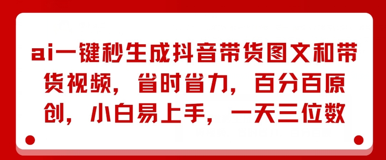 AI一键秒形成抖音直播带货图文并茂和带货视频，节省成本，百分之百原创设计，新手上手快，一天三位数-蓝悦项目网