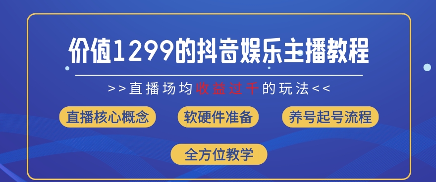 价值1299的抖音娱乐主播场均直播收入过千打法教学(8月最新)【揭秘】-蓝悦项目网