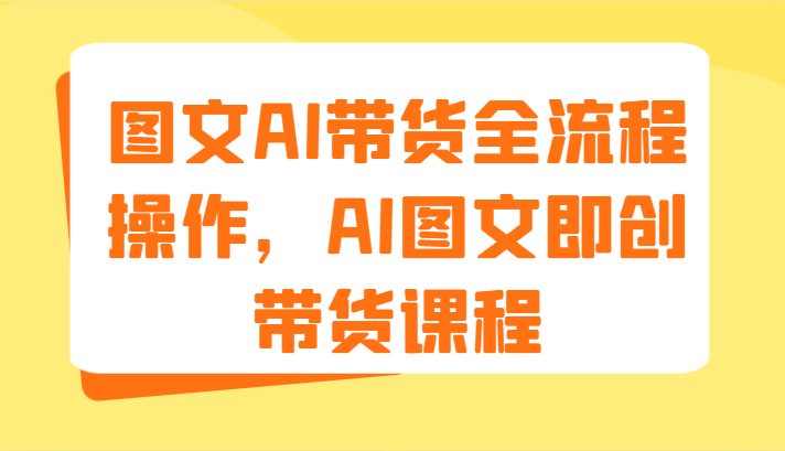 图文AI带货全流程操作，AI图文即创带货课程（9节）-蓝悦项目网