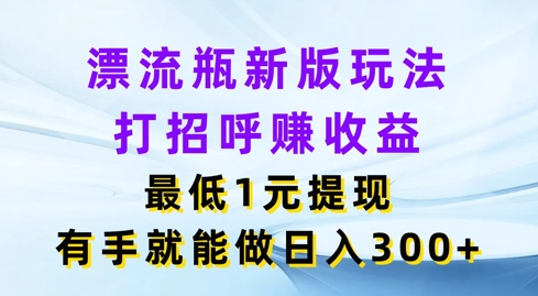 微信漂流瓶新版本游戏玩法，问好赚盈利，最少1元体现，两双手就可以做，日入3张-蓝悦项目网