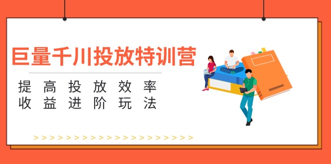 （11790期）巨量千川推广夏令营：增强推广高效率和利润升阶游戏玩法（5节）-蓝悦项目网