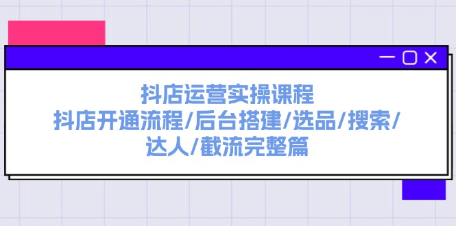 （11783期）抖音小店经营实操课程：抖音小店开启步骤/后台管理构建/选款/检索/大咖/截留完整篇-蓝悦项目网