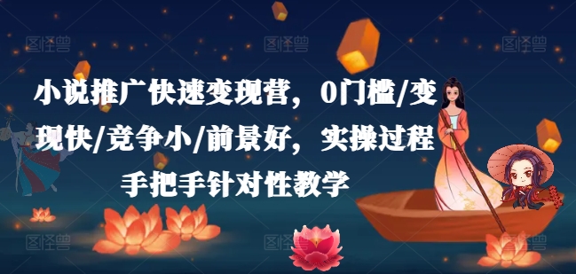 小说推广快速变现营，0门槛/变现快/竞争小/前景好，实操过程手把手针对性教学-蓝悦项目网