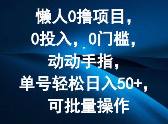 懒人0撸项目，0投入，0门槛，动动手指，单号轻松日入50+，可批量操作-蓝悦项目网