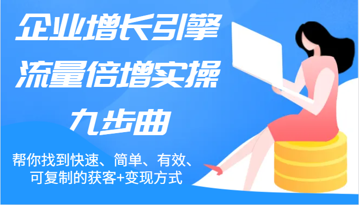 公司增长点总流量增长实际操作九步曲，帮你找到迅速、简易、合理、可复制的拓客 变现模式-蓝悦项目网