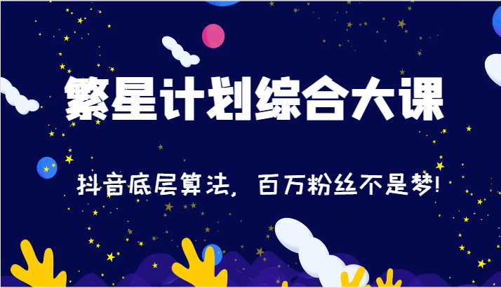 2024繁星计划综合性大课：抖音视频底层算法，百万主播指日可待!（77节）-蓝悦项目网