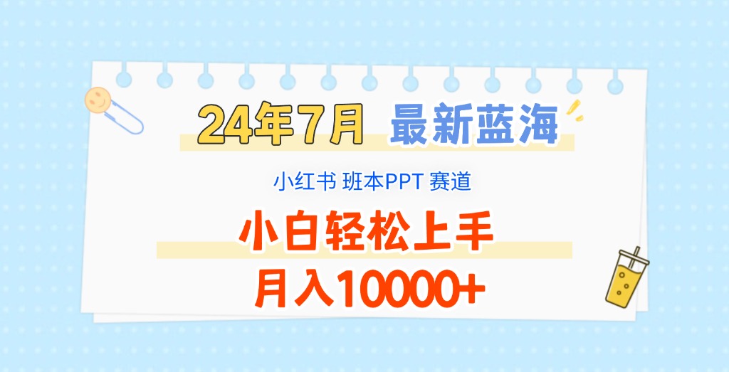 2024年7月全新瀚海跑道，小红书的班本PPT新项目，新手快速上手，月收入10000-蓝悦项目网