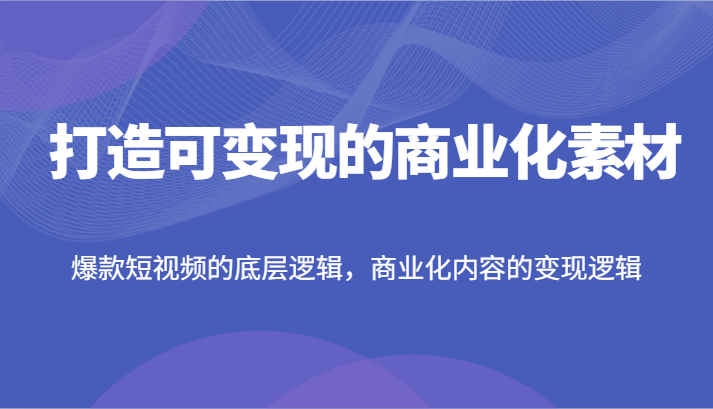 打造出可变现的市场化素材内容，爆款短视频的底层思维，商业化的视频的转现逻辑性-蓝悦项目网