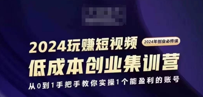 2024短视频创业高考培训班，2024自主创业必需，从0到1教你如何实际操作1一个可以赢利的账户-蓝悦项目网