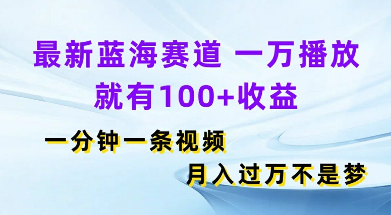 全新瀚海跑道，一万播放视频就会有100 盈利，一分钟一条视频，月入了万-蓝悦项目网