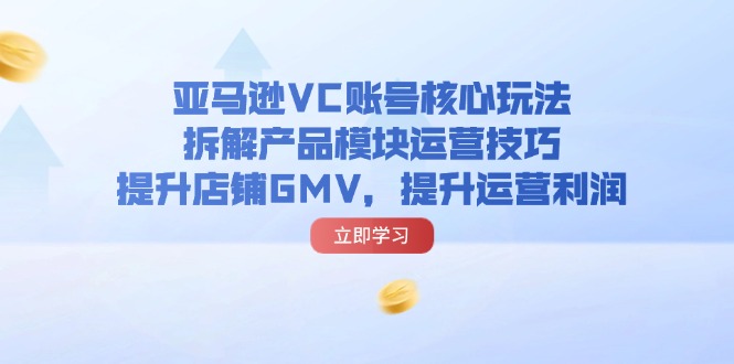 亚马逊平台VC账户游戏核心玩法，拆卸商品控制模块运营方法，提升店铺GMV，提高运营利润-蓝悦项目网