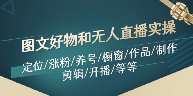 图文好物和无人直播实操：定位/涨粉/养号/橱窗/作品/制作/剪辑/开播/等等-蓝悦项目网