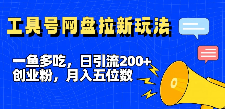 一鱼多吃，日引流200+创业粉，全平台工具号，网盘拉新新玩法月入5位数【揭秘】-蓝悦项目网