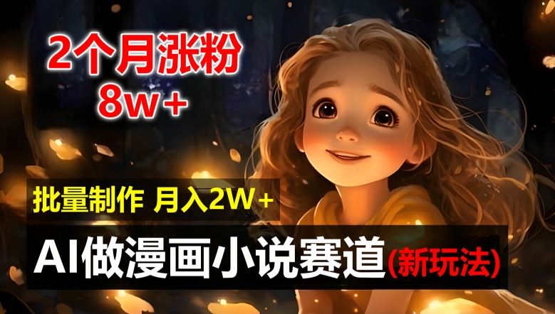 2个月涨粉8w，新玩法AI自动化做漫画小说赛道，操作简单可批量制作，新手小白轻松月入2W【揭秘】-蓝悦项目网