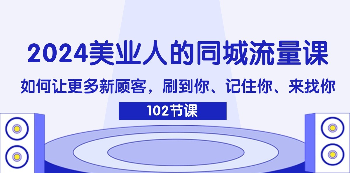 2024美业人的同城网总流量课：怎样让广大新客户，刷你、记得你、找你-蓝悦项目网