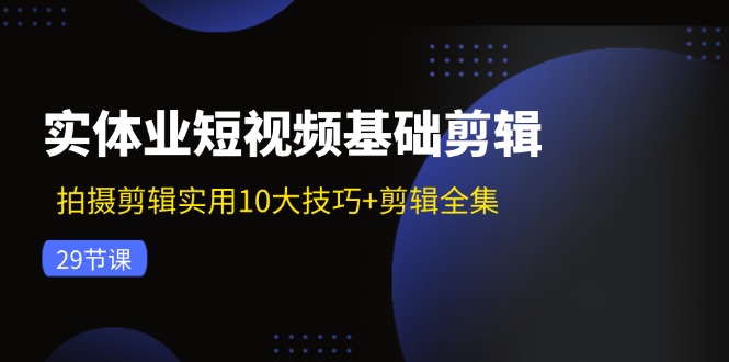 实体业小视频基本视频剪辑：拍摄剪辑好用10大方法 视频剪辑合集（29节）-蓝悦项目网