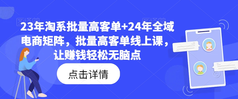 23年淘系批量高客单+24年全域电商矩阵，批量高客单线上课，让赚钱轻松无脑点-蓝悦项目网