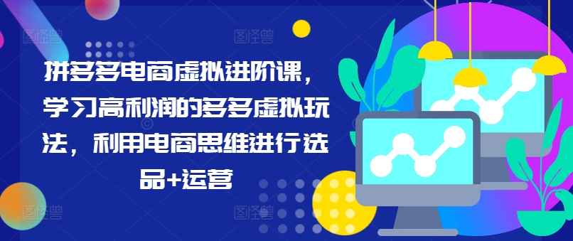 拼多多电商虚似升阶课，学习高盈利的多多的虚似游戏玩法，运用电商思维开展选款 经营-蓝悦项目网