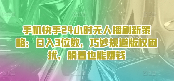 手机快手24个小时没有人播剧新趋势：日入3个数，恰当避开著作权困惑，平躺着还能赚钱-蓝悦项目网