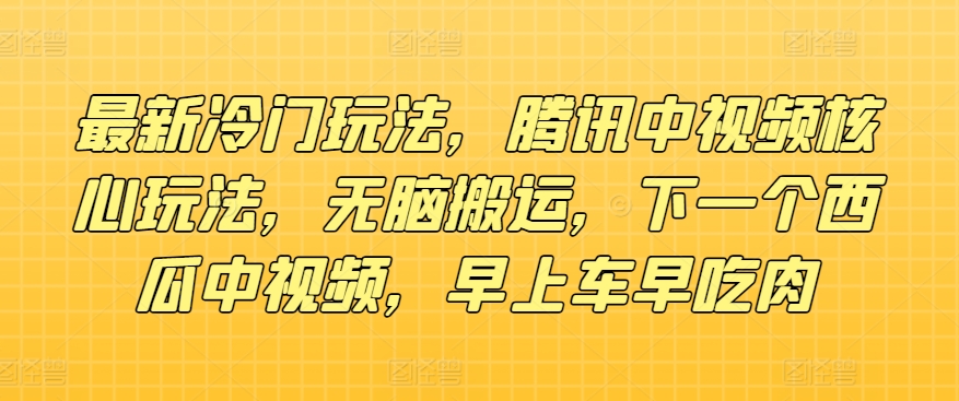 全新小众游戏玩法，腾讯官方中视频游戏核心玩法，没脑子运送，下一个西瓜中视频，上午车早吃荤-蓝悦项目网