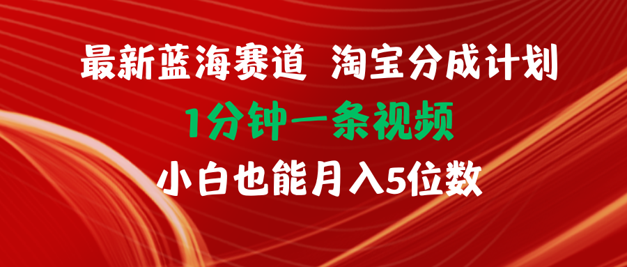 （11882期）全新蓝海项目淘宝分成方案1min1条视频小白也可以月入五位数-蓝悦项目网