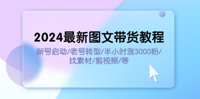 （11940期）2024全新图文并茂卖货实例教程：小号运行/旧号转型发展/三十分钟涨3000粉/收集素材/视频剪辑-蓝悦项目网