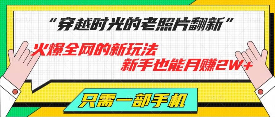 穿越时光的老照片翻新，火爆全网的新玩法，初学者也可以月赚2W ，仅需一部手机轻松解决!-蓝悦项目网